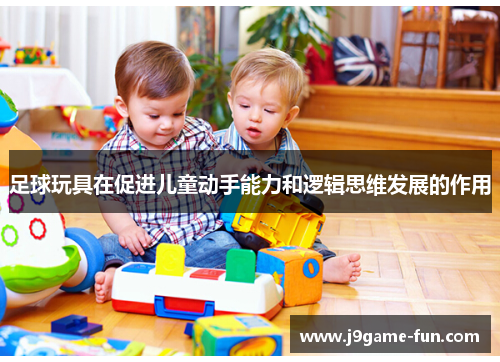 足球玩具在促进儿童动手能力和逻辑思维发展的作用